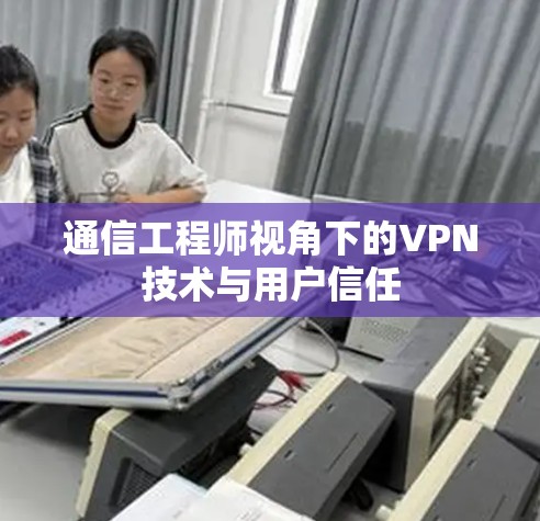 通信工程师视角下的VPN技术与用户信任