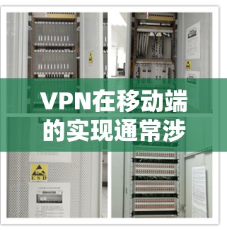 VPN在移动端的实现通常涉及设备的配置、连接方式以及安全设置。以下是关于如何在移动端使用VPN的具体步骤和注意事项