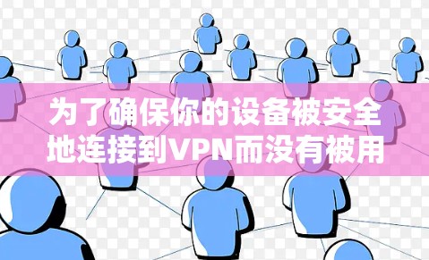 为了确保你的设备被安全地连接到VPN而没有被用于非法活动，以下是一步步的建议