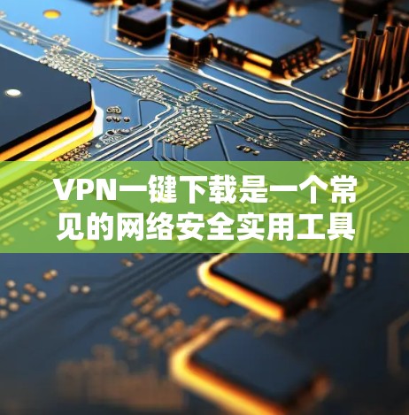 VPN一键下载是一个常见的网络安全实用工具,但下载过程中可能存在以下问题和注意事项 VPN一键下载是一个常见的网络安全实用工具,但下载过程中可能存在以下问题和注意事项