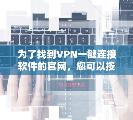 为了找到VPN一键连接软件的官网，您可以按照以下步骤进行