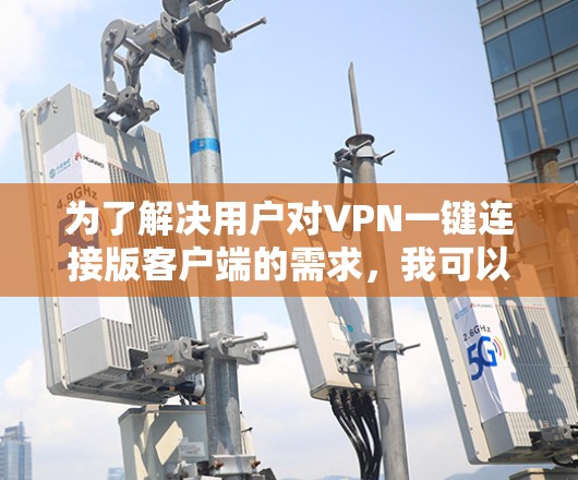 为了解决用户对VPN一键连接版客户端的需求，我可以推荐几个简单易用且功能多样的小客户端。以下是几个推荐