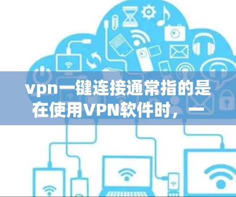 vpn一键连接通常指的是在使用VPN软件时，一次性完成连接，而不需要每次都打开界面或输入密码。以下是一些方法，供您参考