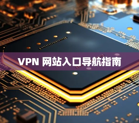 VPN 网站入口导航指南 VPN 网站入口导航指南