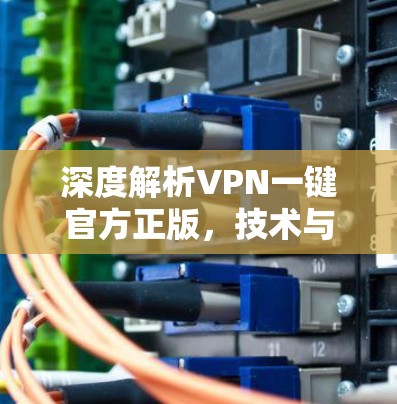 深度解析VPN一键官方正版,技术与用户体验的平衡 深度解析VPN一键官方正版,技术与用户体验的平衡