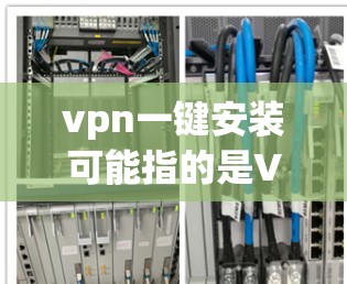 vpn一键安装可能指的是VPN一键安装软件，比如Netcat 223或其他VPN软件。以下是一些常见步骤，帮助您一步步完成安装