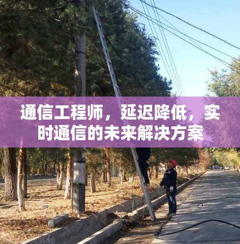 通信工程师，延迟降低，实时通信的未来解决方案