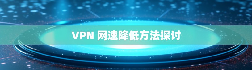 VPN 网速降低方法探讨