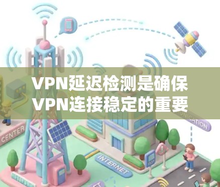 VPN延迟检测是确保VPN连接稳定的重要步骤。以下是详细的学习计划