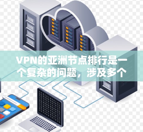 VPN的亚洲节点排行是一个复杂的问题,涉及多个因素。以下是对 VPN 在亚洲地区的分析和评估 VPN的亚洲节点排行是一个复杂的问题,涉及多个因素。以下是对 VPN 在亚洲地区的分析和评估