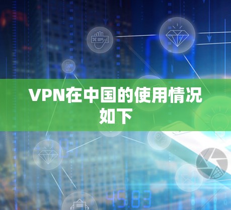 VPN在中国的使用情况如下 VPN在中国的使用情况如下