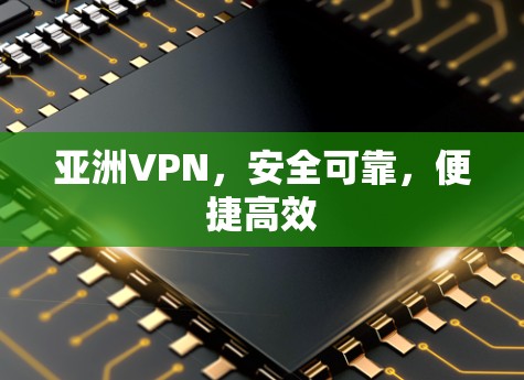 亚洲VPN，安全可靠，便捷高效