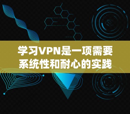 学习VPN是一项需要系统性和耐心的实践，以下是一个结构化的学习计划，帮助你逐步掌握VPN的使用和安全知识