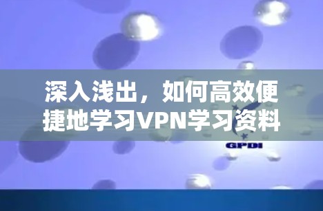 深入浅出,如何高效便捷地学习VPN学习资料 深入浅出,如何高效便捷地学习VPN学习资料