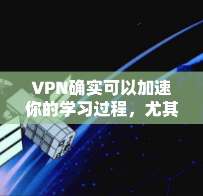 VPN确实可以加速你的学习过程，尤其是在线学习和资源获取方面。然而，下载VPN加速版时，很多用户会遇到下载速度较慢的问题。为了更好地解决这个问题，以下是一些推荐的VPN加速器和下载建议