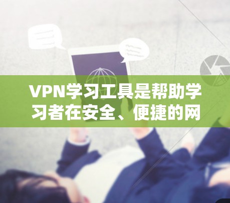 VPN学习工具是帮助学习者在安全、便捷的网络环境中获取课程和资源的工具。以下是一些主要的VPN学习工具及其特点