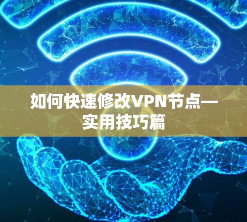 如何快速修改VPN节点—实用技巧篇 如何快速修改VPN节点—实用技巧篇