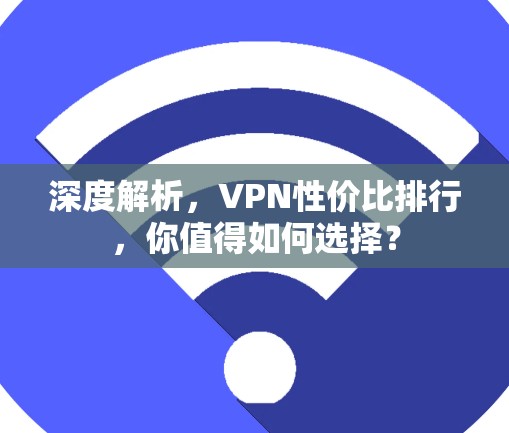 深度解析，VPN性价比排行，你值得如何选择？