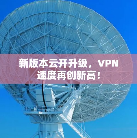 新版本云开升级,VPN速度再创新高! 新版本云开升级,VPN速度再创新高!