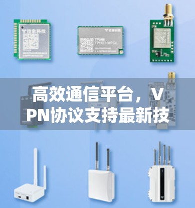 高效通信平台，VPN协议支持最新技术