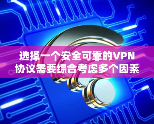 选择一个安全可靠的VPN协议需要综合考虑多个因素,以下是一步步的技巧指南 选择一个安全可靠的VPN协议需要综合考虑多个因素,以下是一步步的技巧指南