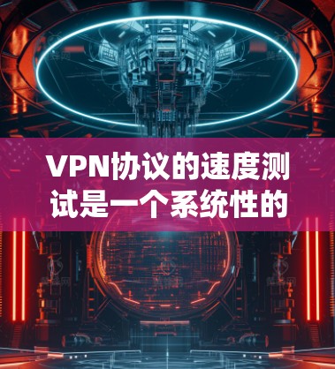 VPN协议的速度测试是一个系统性的工作,涉及协议类型、参数设置、测试环境、方法和结果分析等多个方面。以下是对这一过程的详细总结 VPN协议的速度测试是一个系统性的工作,涉及协议类型、参数设置、测试环境、方法和结果分析等多个方面。以下是对这一过程的详细总结