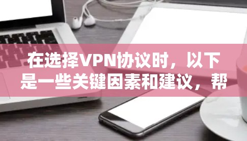 在选择VPN协议时,以下是一些关键因素和建议,帮助你做出明智的决定 在选择VPN协议时,以下是一些关键因素和建议,帮助你做出明智的决定