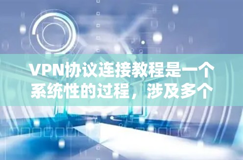 VPN协议连接教程是一个系统性的过程，涉及多个步骤和知识的整合。以下是一个分步指南，帮助您更好地理解和执行VPN协议的连接过程
