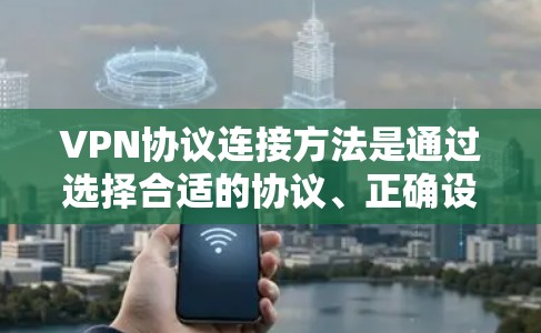 VPN协议连接方法是通过选择合适的协议、正确设置参数、配置设备和防火墙来实现数据的安全传输。以下是详细的步骤指南 VPN协议连接方法是通过选择合适的协议、正确设置参数、配置设备和防火墙来实现数据的安全传输。以下是详细的步骤指南