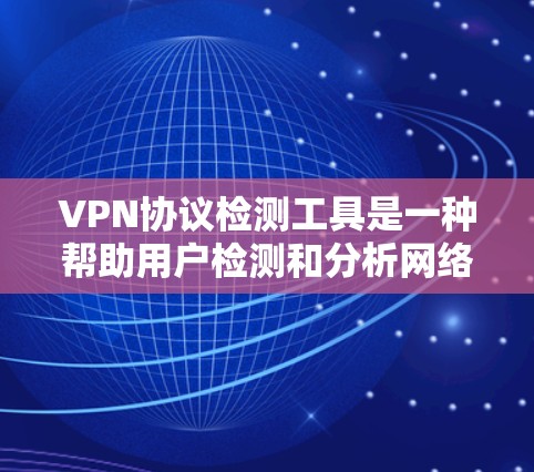 VPN协议检测工具是一种帮助用户检测和分析网络流量是否符合预期协议或是否存在异常行为的实用工具。以下是对这些工具的详细介绍 VPN协议检测工具是一种帮助用户检测和分析网络流量是否符合预期协议或是否存在异常行为的实用工具。以下是对这些工具的详细介绍