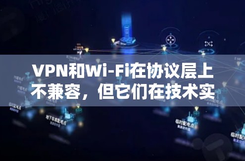 VPN和Wi-Fi在协议层上不兼容,但它们在技术实现上是兼容的。以下是详细的解释 VPN和Wi-Fi在协议层上不兼容,但它们在技术实现上是兼容的。以下是详细的解释