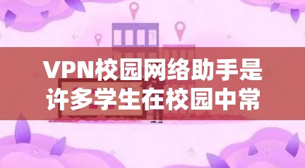 VPN校园网络助手是许多学生在校园中常用的工具,用于连接互联网资源、保持安全连接或进行在线学习。以下是一些常见的VPN推荐和使用方法 VPN校园网络助手是许多学生在校园中常用的工具,用于连接互联网资源、保持安全连接或进行在线学习。以下是一些常见的VPN推荐和使用方法