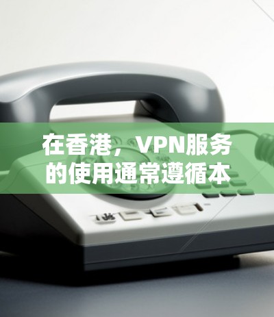 在香港，VPN服务的使用通常遵循本地的网络和防火墙限制。以下是一些常见的香港IP地址和相关的使用限制