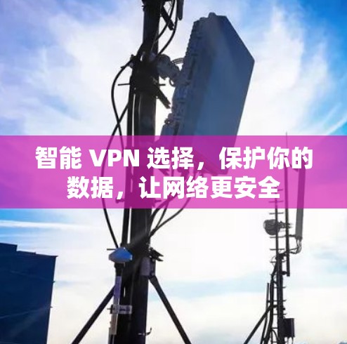 智能 VPN 选择，保护你的数据，让网络更安全