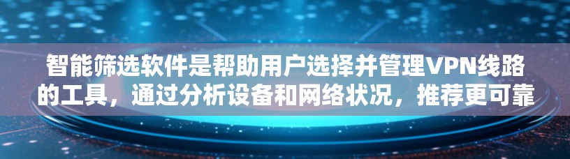 智能筛选软件是帮助用户选择并管理VPN线路的工具，通过分析设备和网络状况，推荐更可靠的VPN服务。以下是该功能的核心功能和步骤