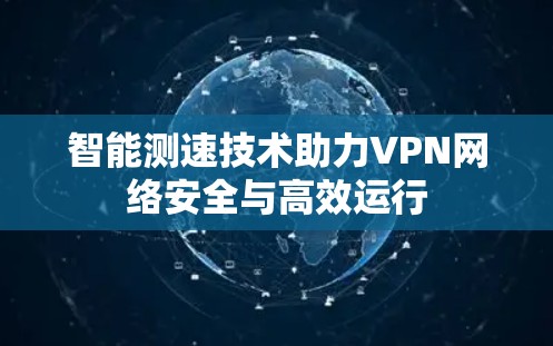 智能测速技术助力VPN网络安全与高效运行