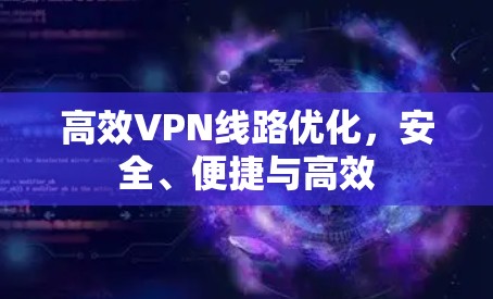 高效VPN线路优化，安全、便捷与高效