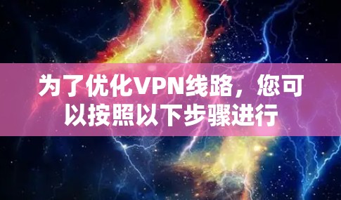 为了优化VPN线路,您可以按照以下步骤进行 为了优化VPN线路,您可以按照以下步骤进行