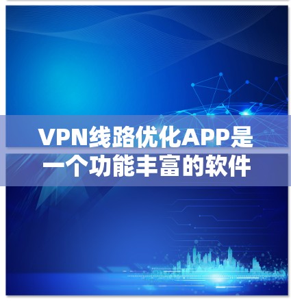VPN线路优化APP是一个功能丰富的软件,用于优化VPN连接以提升效率和安全性。以下是一个逐步的指南,帮助你使用这些APP VPN线路优化APP是一个功能丰富的软件,用于优化VPN连接以提升效率和安全性。以下是一个逐步的指南,帮助你使用这些APP