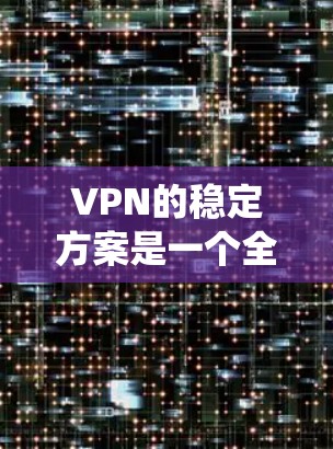 VPN的稳定方案是一个全面而细致的系统,涵盖了硬件、软件、安全措施、网络设备维护、用户培训、安全协议、监控和报警等多个方面。以下是对每个部分的详细说明 VPN的稳定方案是一个全面而细致的系统,涵盖了硬件、软件、安全措施、网络设备维护、用户培训、安全协议、监控和报警等多个方面。以下是对每个部分的详细说明
