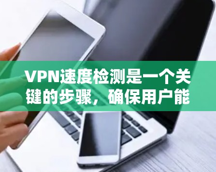 VPN速度检测是一个关键的步骤,确保用户能够顺畅地连接外部网络。以下是对VPN速度检测的详细总结 VPN速度检测是一个关键的步骤,确保用户能够顺畅地连接外部网络。以下是对VPN速度检测的详细总结