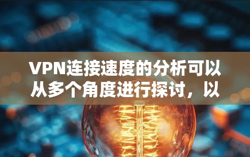 VPN连接速度的分析可以从多个角度进行探讨,以下是一些关键因素及其影响 VPN连接速度的分析可以从多个角度进行探讨,以下是一些关键因素及其影响