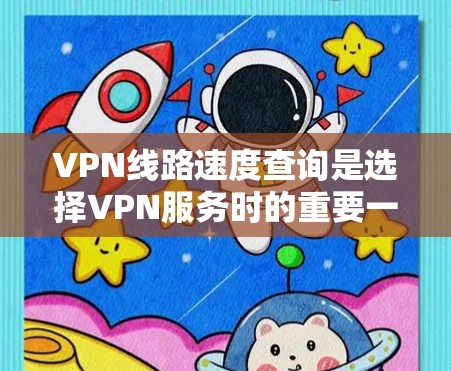 VPN线路速度查询是选择VPN服务时的重要一步，可以帮助你了解连接的稳定性、可靠性和速度。以下是一些常见VPN线路查询工具和方法，你可以选择合适的工具进行查询
