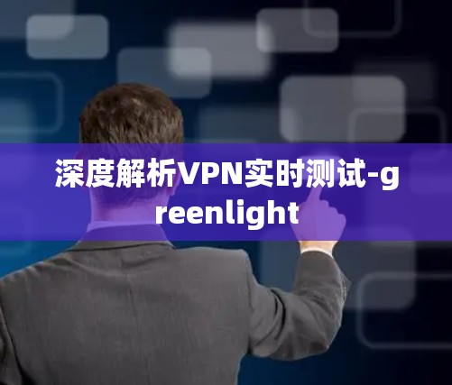 深度解析VPN实时测试-greenlight