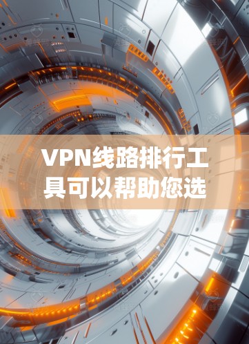 VPN线路排行工具可以帮助您选择适合自己的VPN服务。以下是一些 commonly used VPN 排行工具，以及如何根据您的需求选择合适的VPN服务