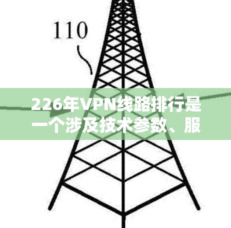 226年VPN线路排行是一个涉及技术参数、服务功能、安全性、可靠性等方面的技术讨论。以下是关于226年VPN发展的详细分析 226年VPN线路排行是一个涉及技术参数、服务功能、安全性、可靠性等方面的技术讨论。以下是关于226年VPN发展的详细分析
