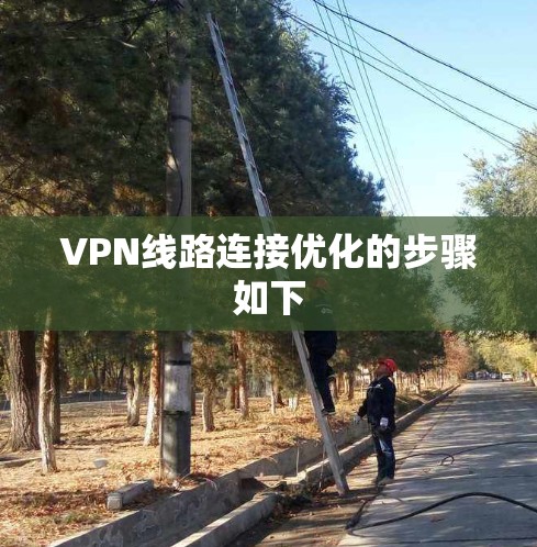 VPN线路连接优化的步骤如下