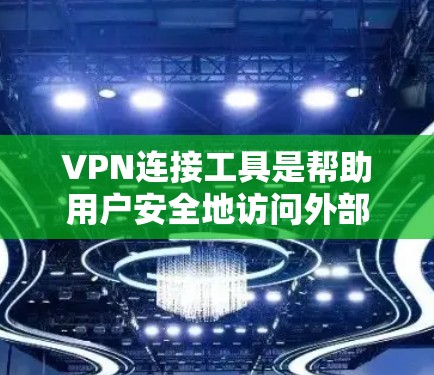 VPN连接工具是帮助用户安全地访问外部互联网服务器的工具,以下是详细的步骤和注意事项 VPN连接工具是帮助用户安全地访问外部互联网服务器的工具,以下是详细的步骤和注意事项