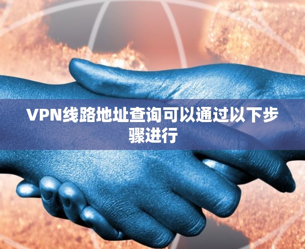 VPN线路地址查询可以通过以下步骤进行