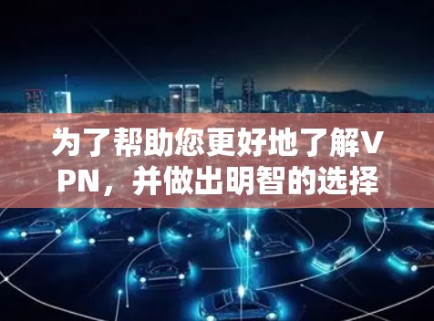 为了帮助您更好地了解VPN,并做出明智的选择,以下是一个详细的指南 为了帮助您更好地了解VPN,并做出明智的选择,以下是一个详细的指南